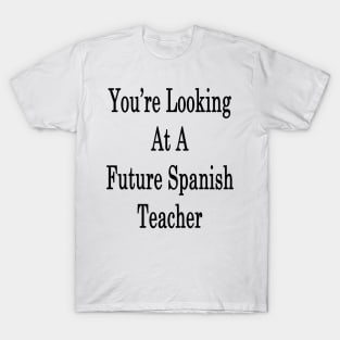 You're Looking At A Future Spanish Teacher T-Shirt